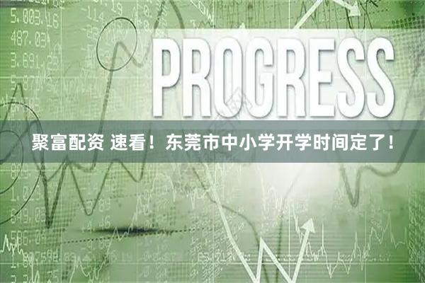 聚富配资 速看！东莞市中小学开学时间定了！