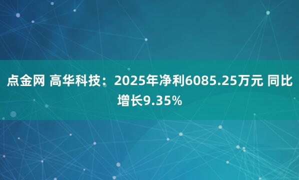 点金网 高华科技：2025年净利6085.25万元 同比增长9.35%