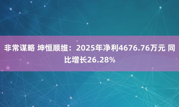 非常谋略 坤恒顺维：2025年净利4676.76万元 同比增长26.28%