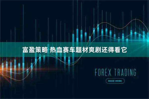 富盈策略 热血赛车题材爽剧还得看它
