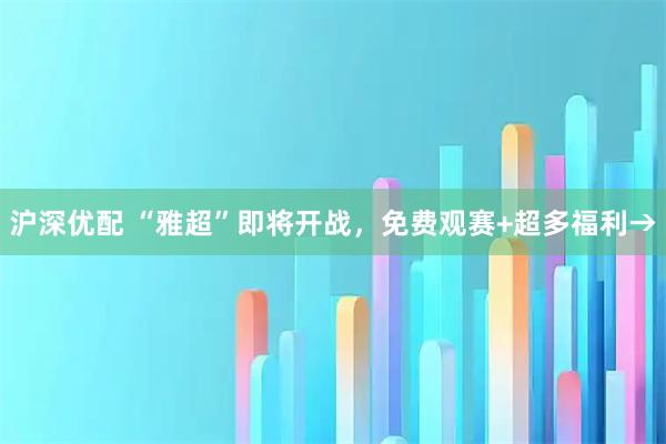沪深优配 “雅超”即将开战，免费观赛+超多福利→