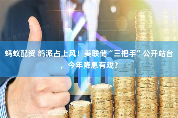 蚂蚁配资 鸽派占上风！美联储“三把手”公开站台，今年降息有戏？