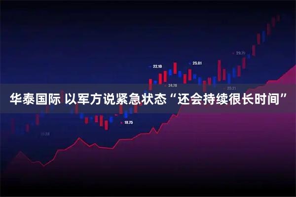 华泰国际 以军方说紧急状态“还会持续很长时间”