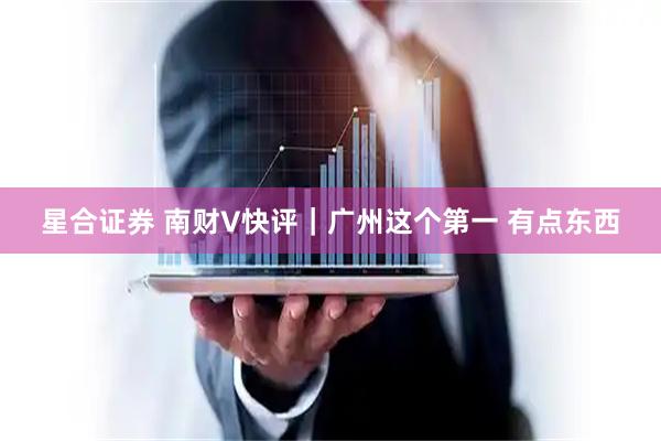 星合证券 南财V快评｜广州这个第一 有点东西
