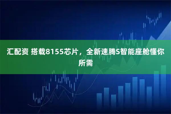 汇配资 搭载8155芯片，全新速腾S智能座舱懂你所需