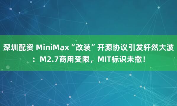 深圳配资 MiniMax“改装”开源协议引发轩然大波：M2.7商用受限，MIT标识未撤！