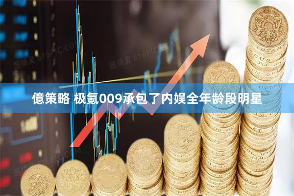 億策略 极氪009承包了内娱全年龄段明星
