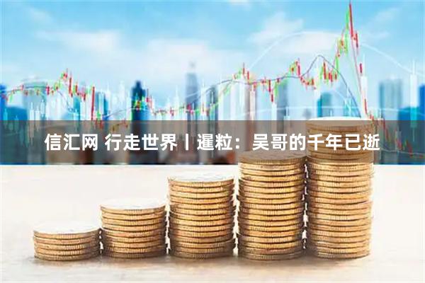 信汇网 行走世界丨暹粒：吴哥的千年已逝