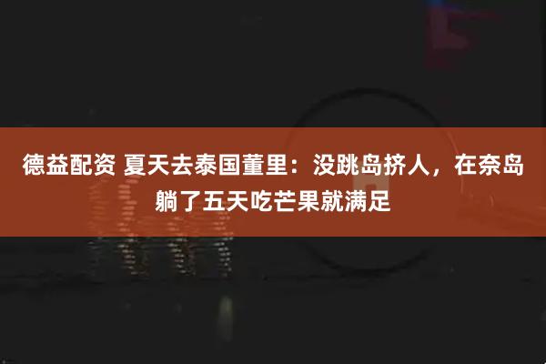 德益配资 夏天去泰国董里：没跳岛挤人，在奈岛躺了五天吃芒果就满足