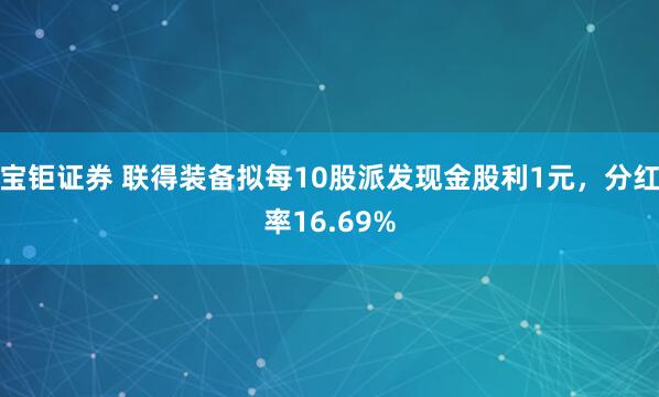 宝钜证券 联得装备拟每10股派发现金股利1元，分红率16.69%