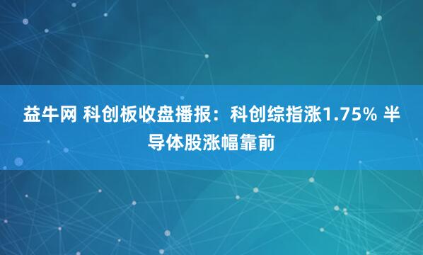 益牛网 科创板收盘播报：科创综指涨1.75% 半导体股涨幅靠前