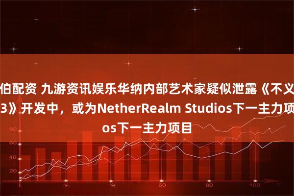 拉伯配资 九游资讯娱乐华纳内部艺术家疑似泄露《不义联盟3》开发中，或为NetherRealm Studios下一主力项目