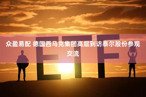 众盈易配 德国西马克集团高层到访泰尔股份参观交流