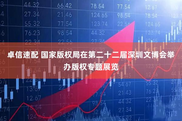 卓信速配 国家版权局在第二十二届深圳文博会举办版权专题展览