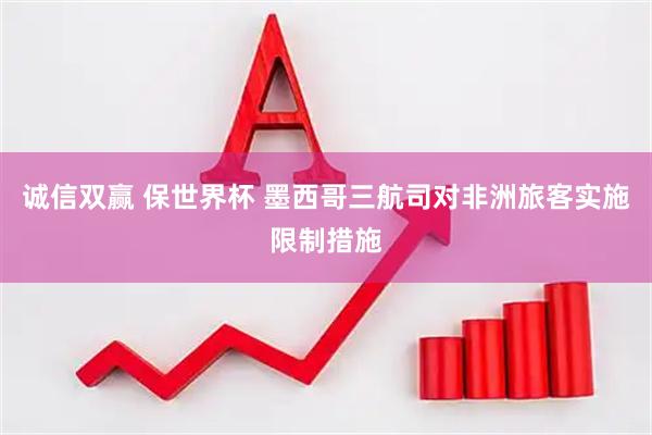 诚信双赢 保世界杯 墨西哥三航司对非洲旅客实施限制措施