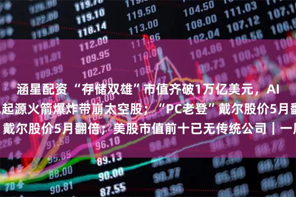 涵星配资 “存储双雄”市值齐破1万亿美元，AI“绑架”韩国经济；蓝色起源火箭爆炸带崩太空股；“PC老登”戴尔股价5月翻倍；美股市值前十已无传统公司｜一周国际财经