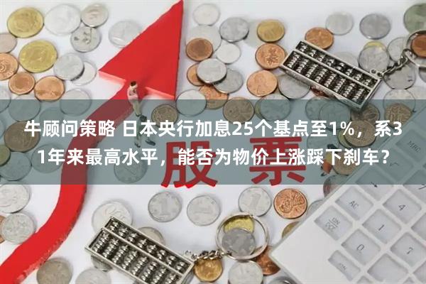 牛顾问策略 日本央行加息25个基点至1%，系31年来最高水平，能否为物价上涨踩下刹车？