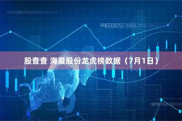 股查查 海晨股份龙虎榜数据（7月1日）