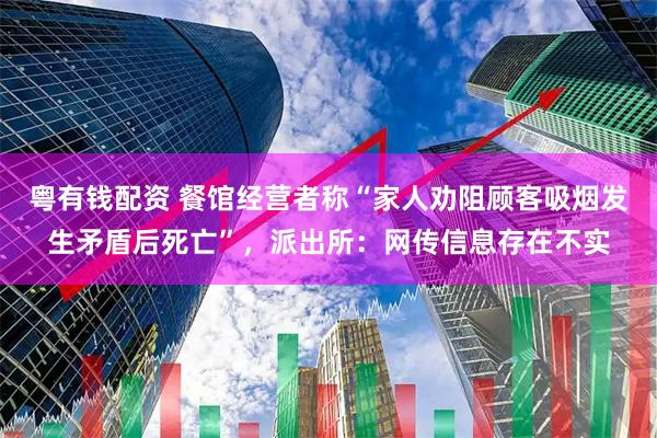 粤有钱配资 餐馆经营者称“家人劝阻顾客吸烟发生矛盾后死亡”，派出所：网传信息存在不实
