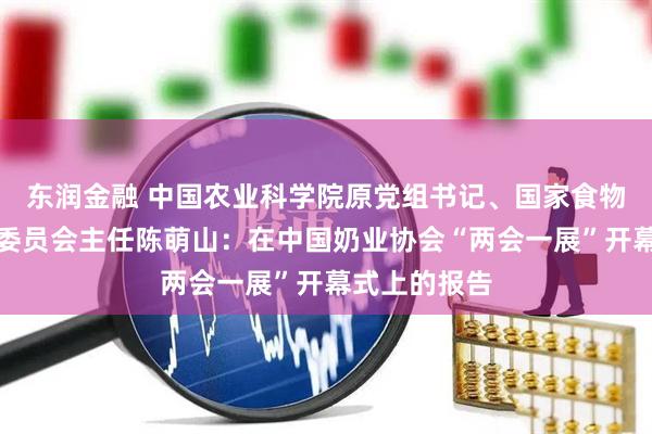 东润金融 中国农业科学院原党组书记、国家食物与营养咨询委员会主任陈萌山：在中国奶业协会“两会一展”开幕式上的报告