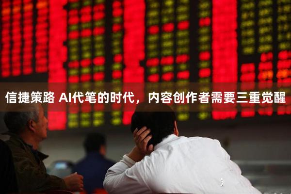 信捷策路 AI代笔的时代，内容创作者需要三重觉醒