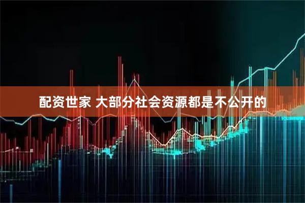 配资世家 大部分社会资源都是不公开的
