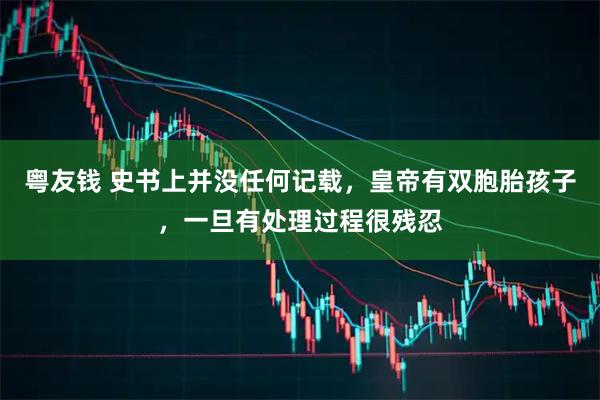 粤友钱 史书上并没任何记载，皇帝有双胞胎孩子，一旦有处理过程很残忍
