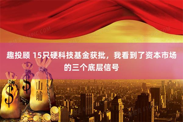 趣投顾 15只硬科技基金获批，我看到了资本市场的三个底层信号