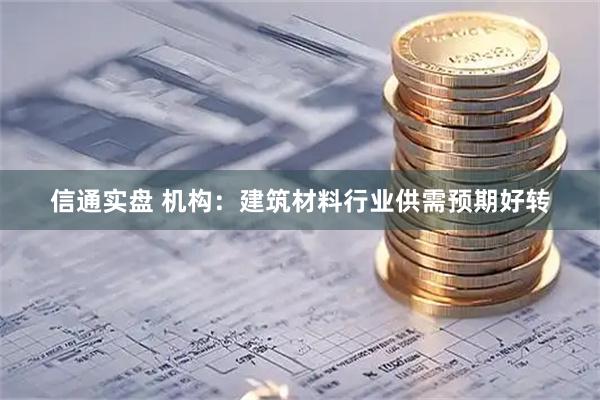 信通实盘 机构：建筑材料行业供需预期好转