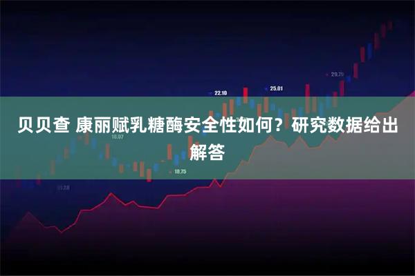 贝贝查 康丽赋乳糖酶安全性如何？研究数据给出解答