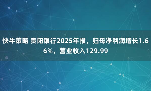 快牛策略 贵阳银行2025年报，归母净利润增长1.66%，营业收入129.99