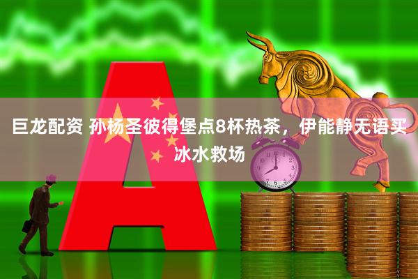 巨龙配资 孙杨圣彼得堡点8杯热茶，伊能静无语买冰水救场
